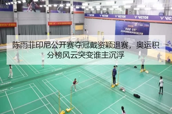 陈雨菲印尼公开赛夺冠戴资颖退赛，奥运积分榜风云突变谁主沉浮